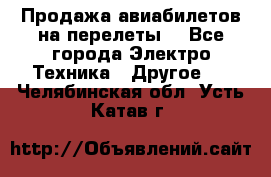 Продажа авиабилетов на перелеты  - Все города Электро-Техника » Другое   . Челябинская обл.,Усть-Катав г.